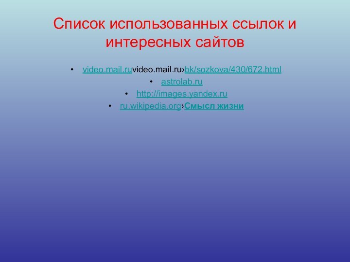 Список использованных ссылок и интересных сайтовvideo.mail.ruvideo.mail.ru›bk/sozkova/430/672.html astrolab.ru http://images.yandex.ruru.wikipedia.org›Смысл жизни