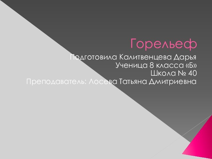 ГорельефПодготовила Калитвенцева ДарьяУченица 8 класса «Б»Школа № 40Преподаватель: Лосева Татьяна Дмитриевна