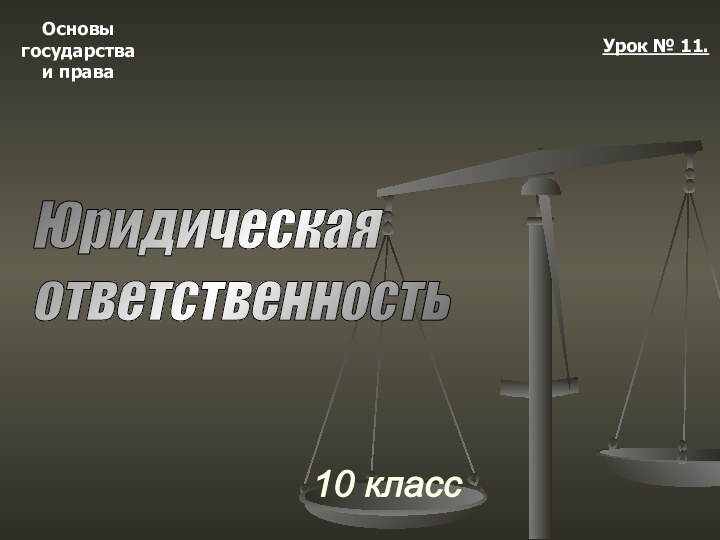 Основыгосударстваи права10 классУрок № 11.Юридическая  ответственность