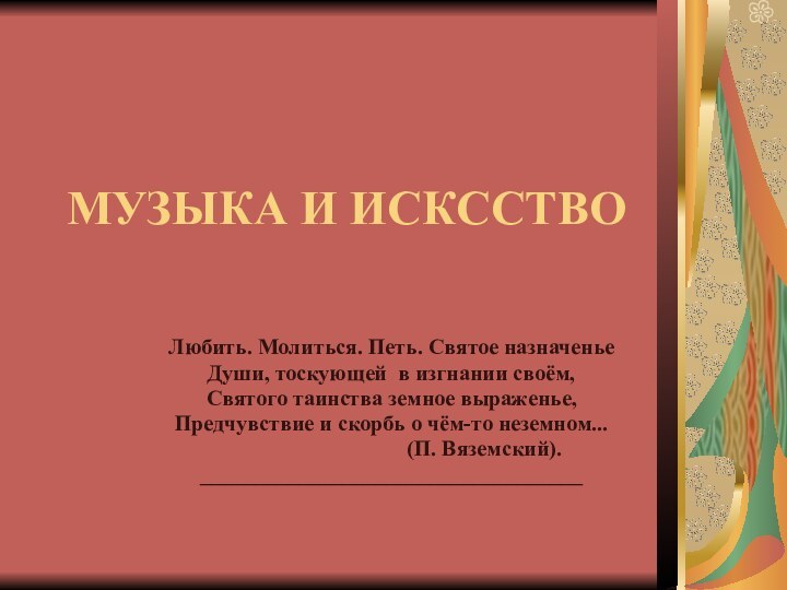 МУЗЫКА И ИСКССТВОЛюбить. Молиться. Петь. Святое назначеньеДуши, тоскующей в изгнании своём,Святого таинства