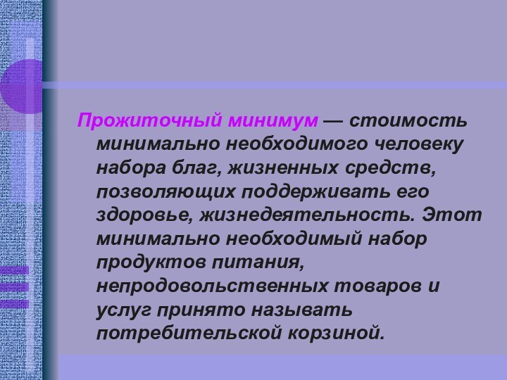 Прожиточный минимум — стоимость минимально необходимого человеку набора благ, жизненных средств, позволяющих