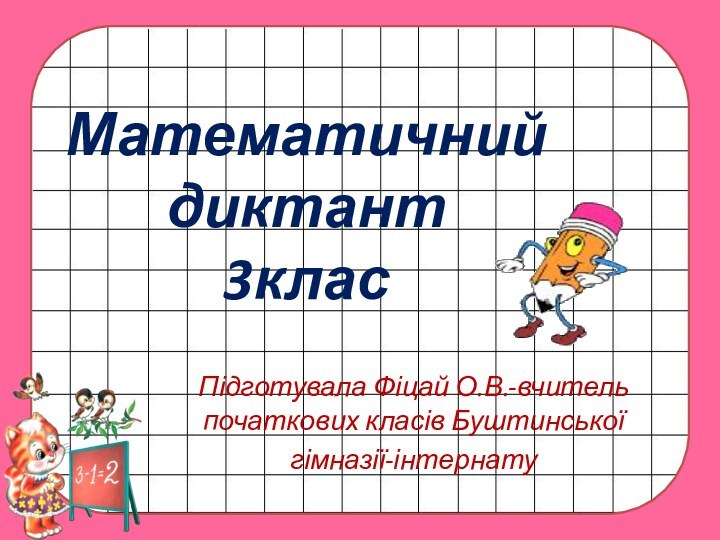 Математичний диктант 3класПідготувала Фіцай О.В.-вчитель початкових класів Буштинської гімназії-інтернату