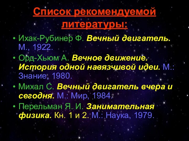 Список рекомендуемой литературы:Ихак-Рубинер Ф. Вечный двигатель. М., 1922. Орд-Хьюм А. Вечное движение.