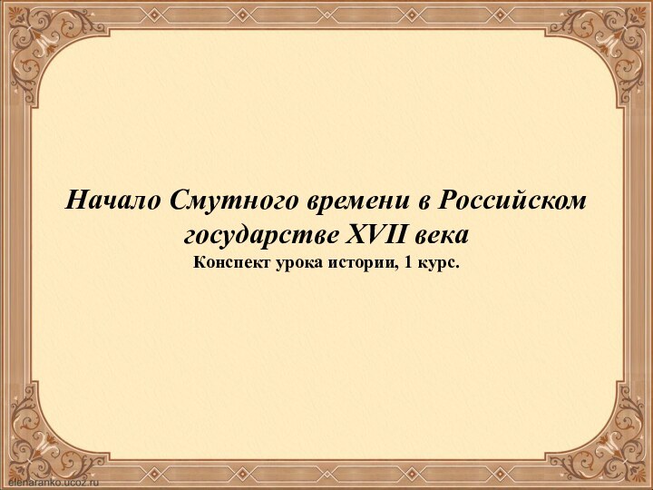 Начало Смутного времени в Российском государстве XVII векаКонспект урока истории, 1 курс.