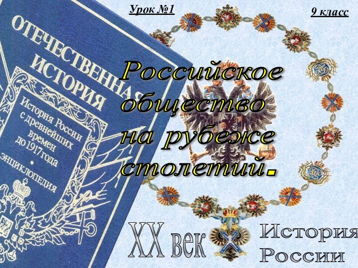 9 классИстория  РоссииXX векРоссийское  общество  на рубеже  столетий.Урок №1