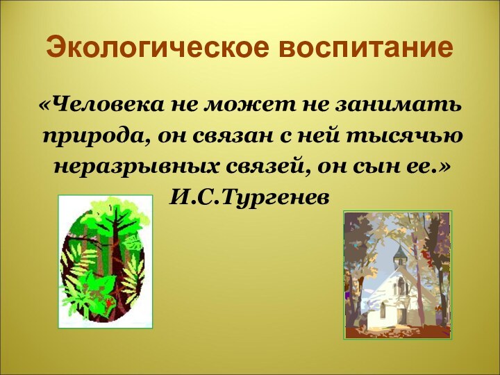 Экологическое воспитание«Человека не может не занимать природа, он связан с ней тысячью