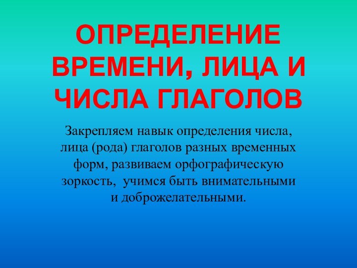 ОПРЕДЕЛЕНИЕ ВРЕМЕНИ, ЛИЦА И ЧИСЛА ГЛАГОЛОВЗакрепляем навык определения числа, лица (рода) глаголов