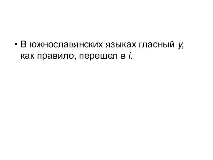 В южнославянских языках гласный y, как правило, перешел в i.