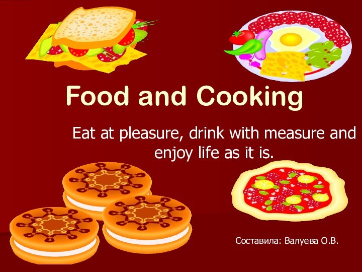 Food and CookingEat at pleasure, drink with measure and enjoy life as it is.Составила: Валуева О.В.