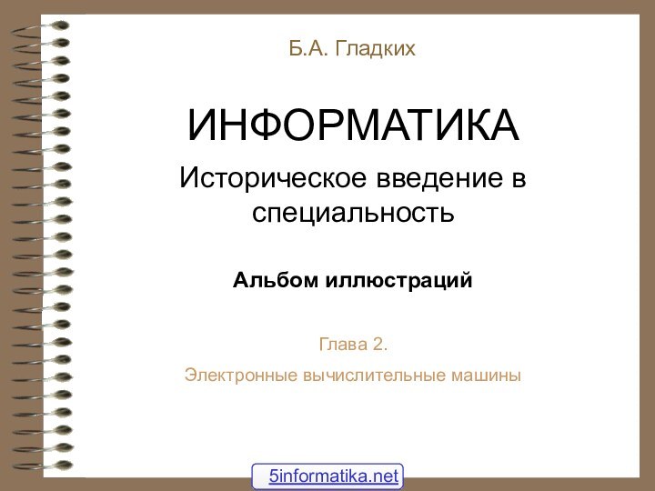 Б.А. Гладких ИНФОРМАТИКАИсторическое введение в специальность  Альбом иллюстраций Глава 2. Электронные вычислительные машины5informatika.net