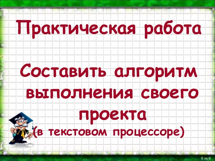 Практическая работа  Составить алгоритм  выполнения своего  проекта  (в текстовом процессоре) из 6