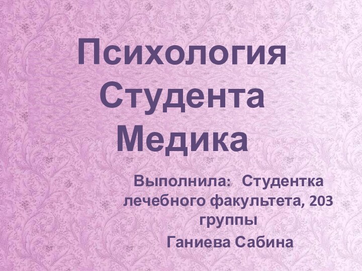 Психология Студента МедикаВыполнила:  Студентка лечебного факультета, 203 группы Ганиева Сабина