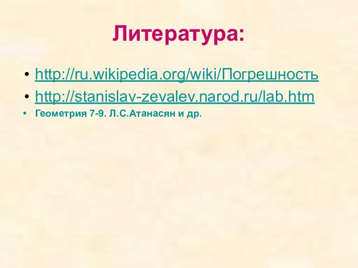 Литература:http://ru.wikipedia.org/wiki/Погрешностьhttp://stanislav-zevalev.narod.ru/lab.htmГеометрия 7-9. Л.С.Атанасян и др.