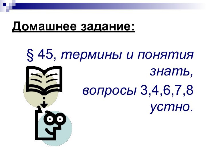 Домашнее задание:§ 45, термины и понятия знать, вопросы 3,4,6,7,8  устно.