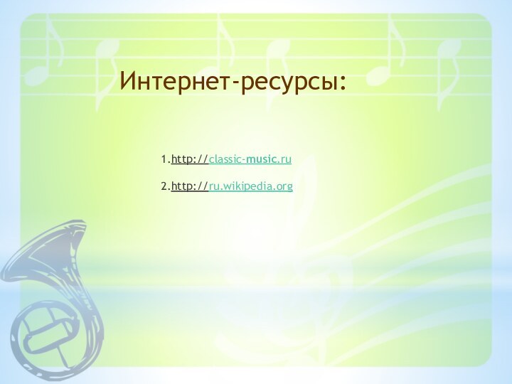 1.http://classic-music.ru   2.http://ru.wikipedia.org Интернет-ресурсы: