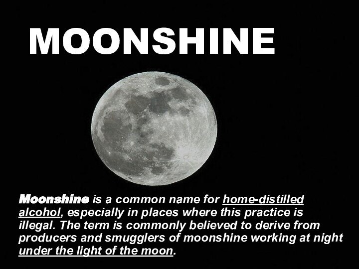 MOONSHINEMoonshine is a common name for home-distilled alcohol, especially in places where