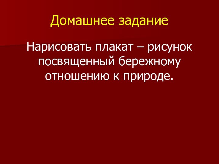 Домашнее заданиеНарисовать плакат – рисунок посвященный бережному отношению к природе.