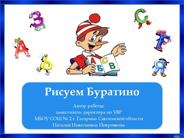 Рисуем БуратиноАвтор работы: заместитель директора по УВРМБОУ СОШ № 2 г. Гагарина Смоленской областиНаталья Николаевна Покровкова