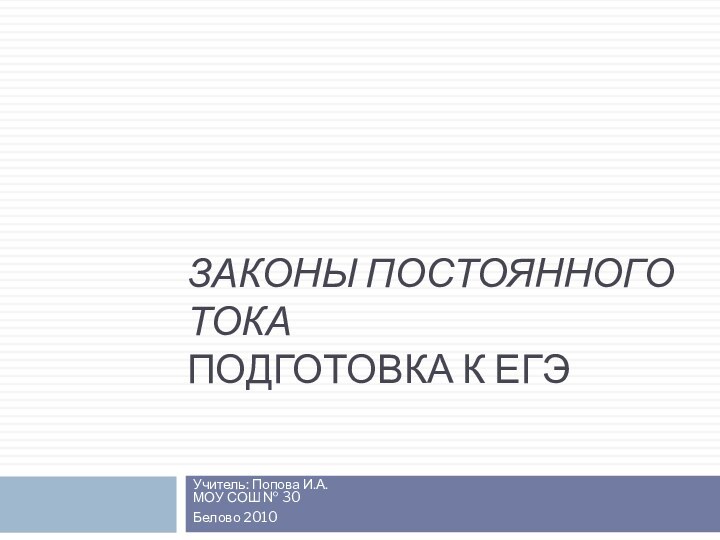 ЗАКОНЫ ПОСТОЯННОГО ТОКА 	 ПОДГОТОВКА К ЕГЭУчитель: Попова И.А. МОУ СОШ № 30Белово 2010