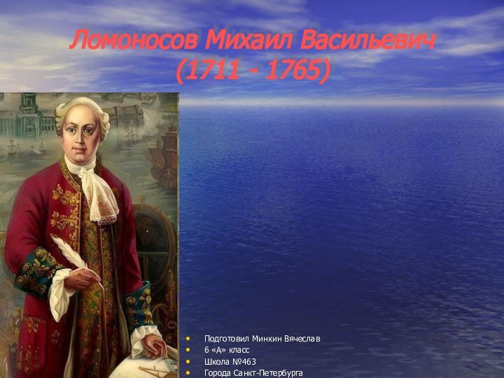 Ломоносов Михаил Васильевич  (1711 - 1765)Подготовил Минкин Вячеслав6 «А» класс Школа