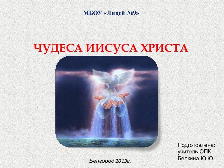 МБОУ «Лицей №9»ЧУДЕСА ИИСУСА ХРИСТАПодготовлена: учитель ОПКБелкина Ю.Ю.Белгород 2013г.