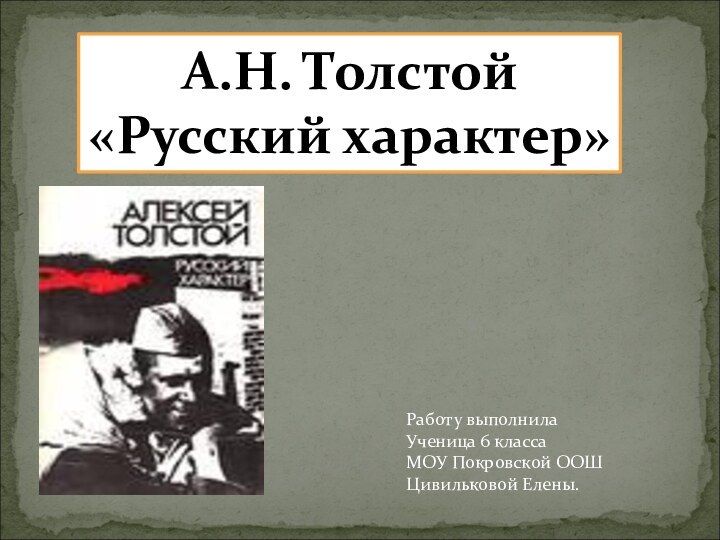 А.Н. Толстой«Русский характер»Работу выполнила Ученица 6 классаМОУ Покровской ООШЦивильковой Елены.