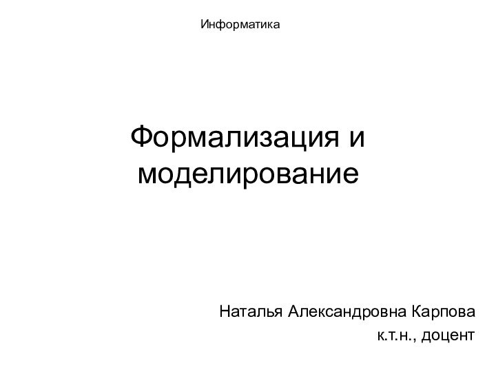 Формализация и моделированиеНаталья Александровна Карповак.т.н., доцентИнформатика