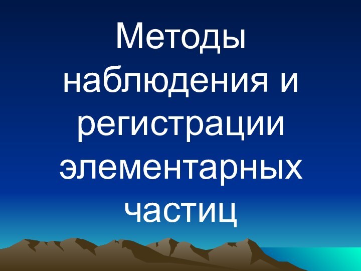 Методы наблюдения и регистрации элементарных частиц