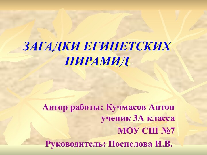 ЗАГАДКИ ЕГИПЕТСКИХ ПИРАМИДАвтор работы: Кучмасов Антон ученик 3А классаМОУ СШ №7   Руководитель: Поспелова И.В.