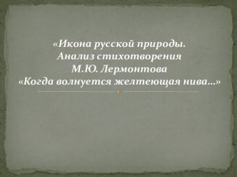 Икона русской природы. Анализ стихотворения М.Ю. Лермонтова Когда волнуется желтеющая нива…