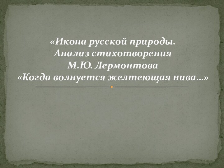 «Икона русской природы.  Анализ стихотворения  М.Ю. Лермонтова  «Когда волнуется желтеющая нива…»