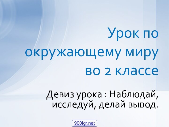 Девиз урока : Наблюдай, исследуй, делай вывод.Урок по окружающему миру во 2 классе