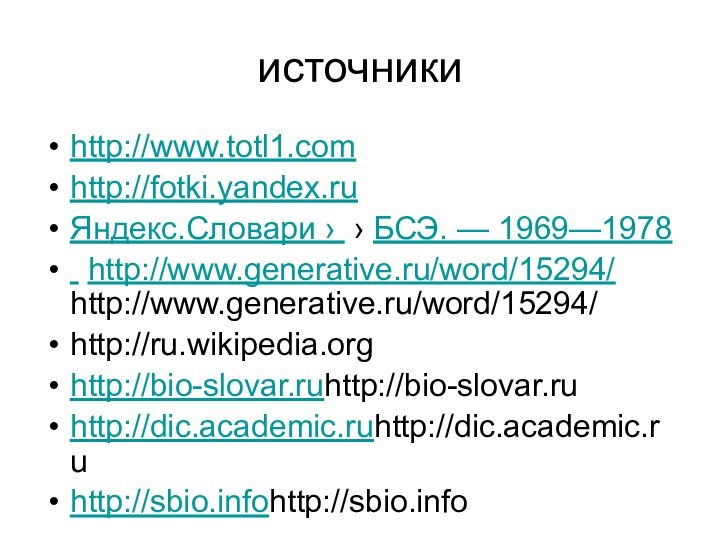 источникиhttp://www.totl1.comhttp://fotki.yandex.ruЯндекс.Словари ›  › БСЭ. — 1969—1978 http://www.generative.ru/word/15294/ http://www.generative.ru/word/15294/ http://ru.wikipedia.org http://bio-slovar.ruhttp://bio-slovar.ru http://dic.academic.ruhttp://dic.academic.ru http://sbio.infohttp://sbio.info