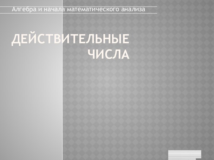 Действительные числаАлгебра и начала математического анализа