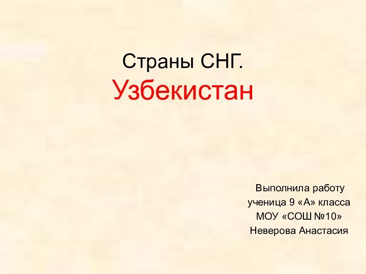 Страны СНГ. Узбекистан Выполнила работуученица 9 «А» классаМОУ «СОШ №10»Неверова Анастасия