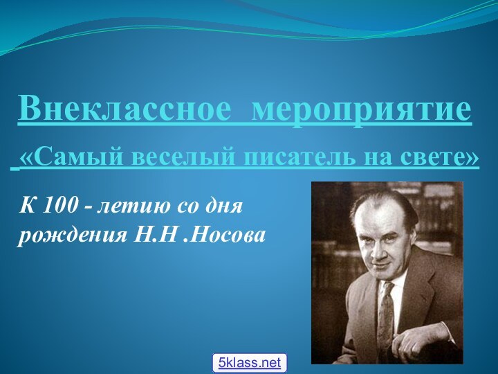 К 100 - летию со дня рождения Н.Н .НосоваВнеклассное мероприятие  «Самый