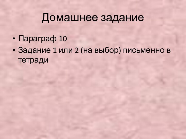 Домашнее заданиеПараграф 10Задание 1 или 2 (на выбор) письменно в тетради