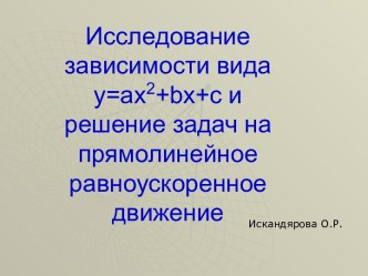 Исследование зависимости вида y=ax2+bx+c и решение задач на прямолинейное равноускоренное движение