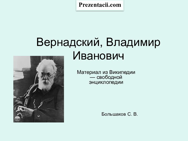 Вернадский, Владимир ИвановичМатериал из Википедии — свободной энциклопедииБольшаков С. В.Prezentacii.com