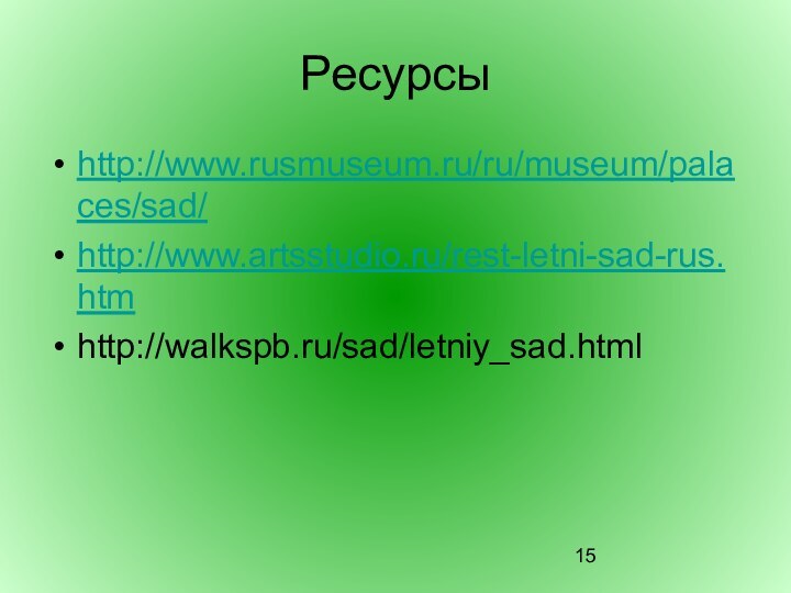 Ресурсыhttp://www.rusmuseum.ru/ru/museum/palaces/sad/http://www.artsstudio.ru/rest-letni-sad-rus.htmhttp://walkspb.ru/sad/letniy_sad.html