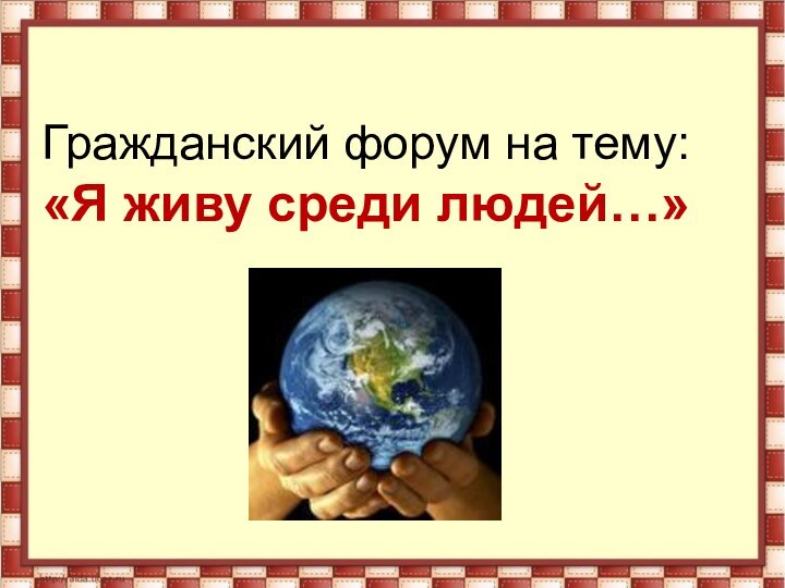 Гражданский форум на тему: «Я живу среди людей…»
