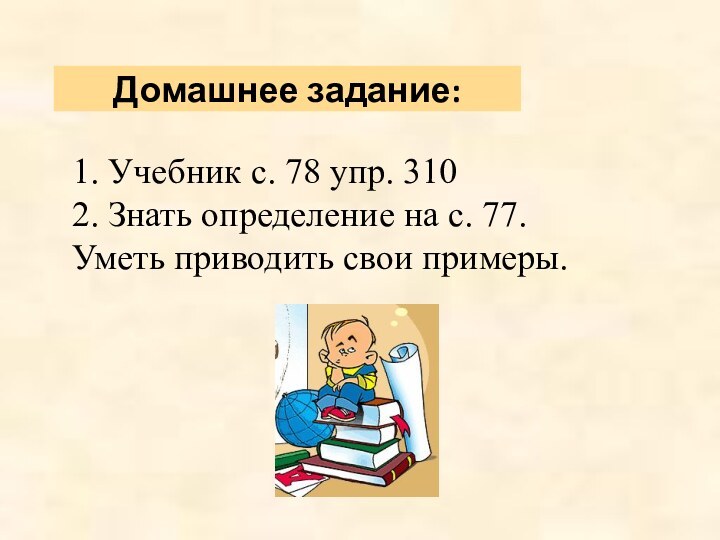 1. Учебник с. 78 упр. 3102. Знать определение на с. 77. Уметь приводить свои примеры.Домашнее задание: