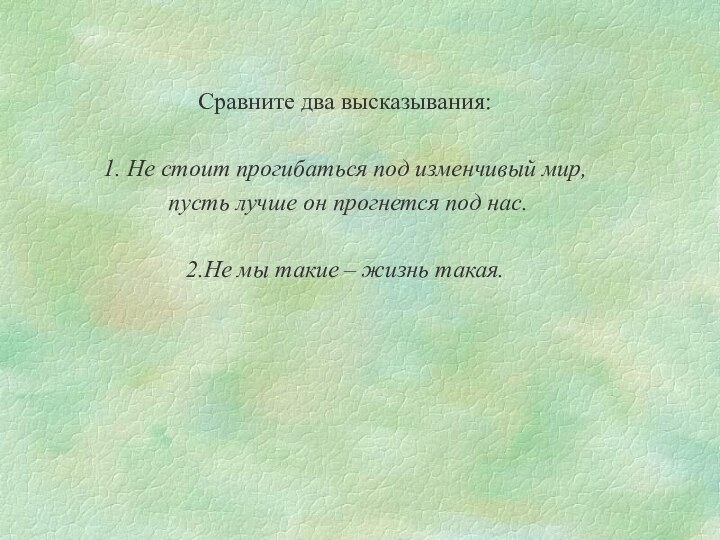 Сравните два высказывания:1. Не стоит прогибаться под изменчивый мир, пусть лучше он