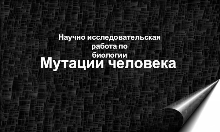 Мутации человекаНаучно исследовательская работа побиологии