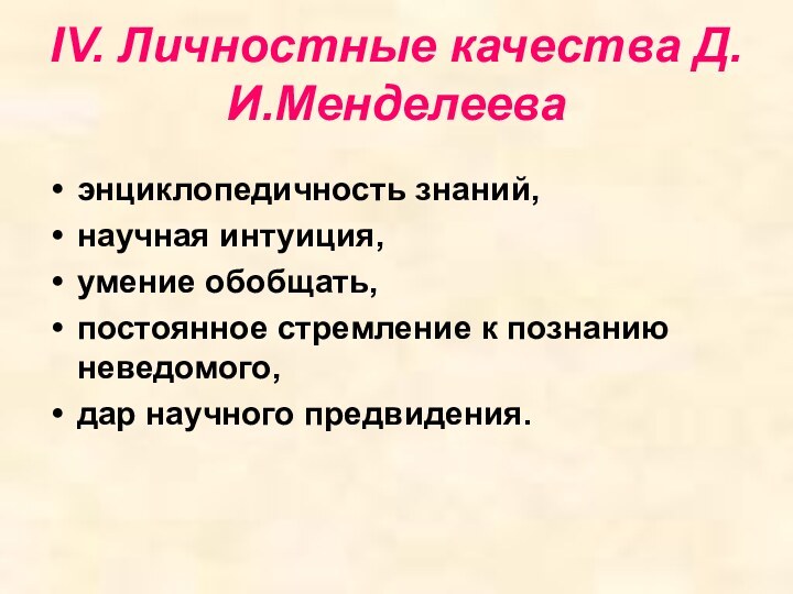 IV. Личностные качества Д.И.Менделееваэнциклопедичность знаний,научная интуиция,умение обобщать,постоянное стремление к познанию неведомого,дар научного предвидения.