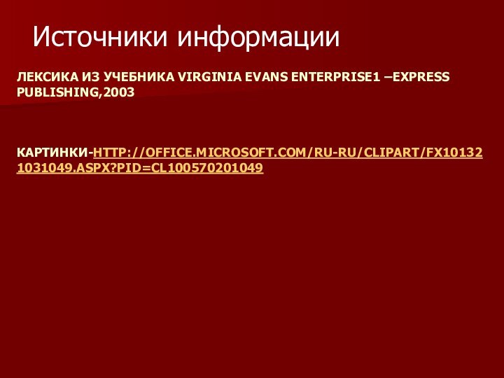 ЛЕКСИКА ИЗ УЧЕБНИКА VIRGINIA EVANS ENTERPRISE1 –EXPRESS PUBLISHING,2003    КАРТИНКИ-HTTP://OFFICE.MICROSOFT.COM/RU-RU/CLIPART/FX101321031049.ASPX?PID=CL100570201049  Источники информации