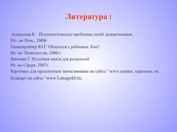 Литература : Алексеева Е.  Психологические проблемы детей дошкольников.Из-, во Речь., 2009гГиппенрейтер