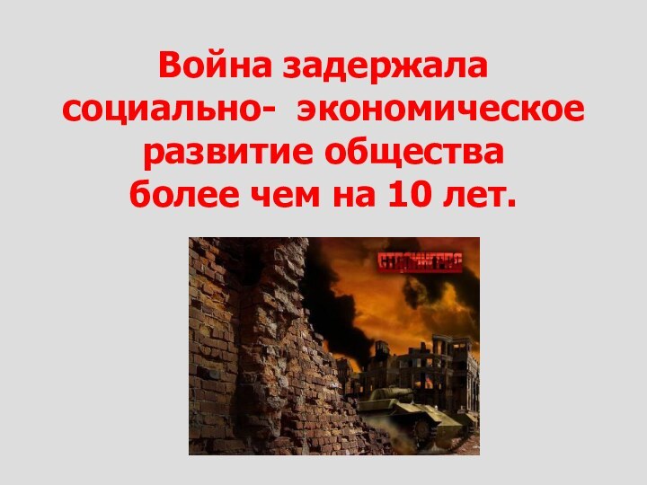 Война задержала  социально- экономическое  развитие общества  более чем на 10 лет.