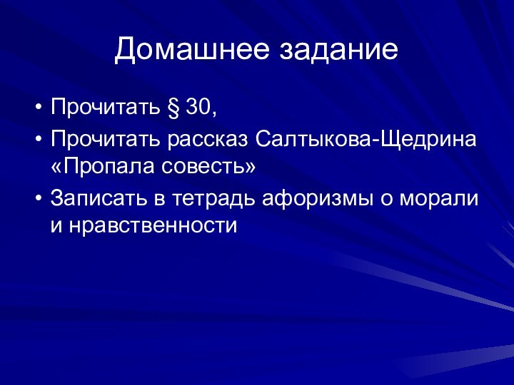 Домашнее заданиеПрочитать § 30,Прочитать рассказ Салтыкова-Щедрина «Пропала совесть»Записать в тетрадь афоризмы о морали и нравственности