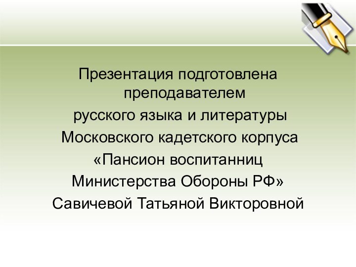 Презентация подготовлена преподавателем русского языка и литературы Московского кадетского корпуса«Пансион воспитанниц Министерства Обороны РФ»Савичевой Татьяной Викторовной